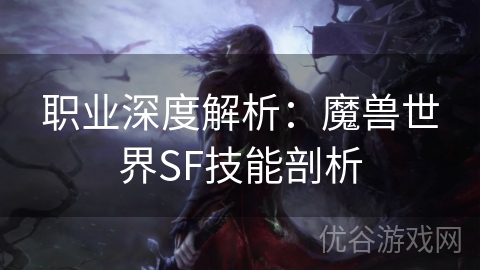 职业深度解析：魔兽世界SF技能剖析