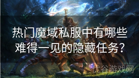 热门魔域私服中有哪些难得一见的隐藏任务？