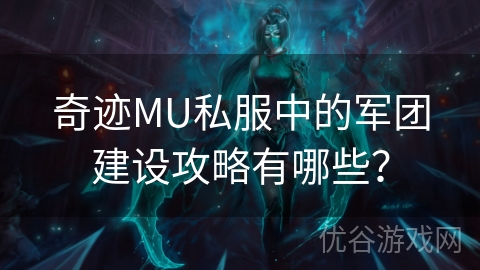 奇迹MU私服中的军团建设攻略有哪些？