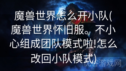 魔兽世界怎么开小队(魔兽世界怀旧服。不小心组成团队模式啦!怎么改回小队模式)