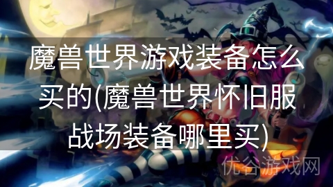 魔兽世界游戏装备怎么买的(魔兽世界怀旧服战场装备哪里买)