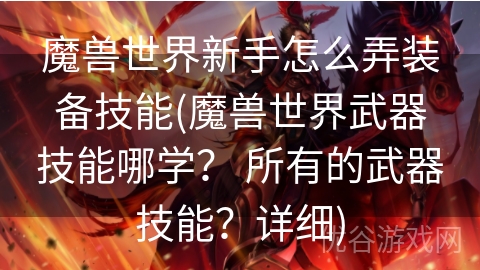 魔兽世界新手怎么弄装备技能(魔兽世界武器技能哪学？ 所有的武器技能？详细)