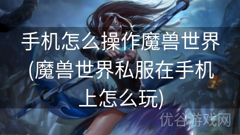 手机怎么操作魔兽世界(魔兽世界私服在手机上怎么玩)