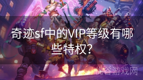 奇迹sf中的VIP等级有哪些特权？