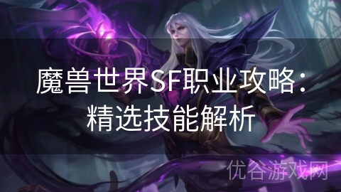 魔兽世界SF职业攻略：精选技能解析