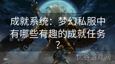 成就系统：梦幻私服中有哪些有趣的成就任务？