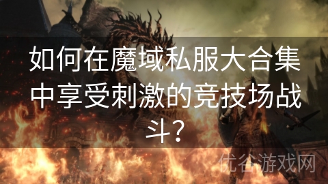 如何在魔域私服大合集中享受刺激的竞技场战斗？