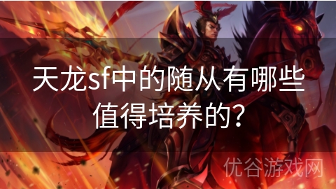 天龙sf中的随从有哪些值得培养的？