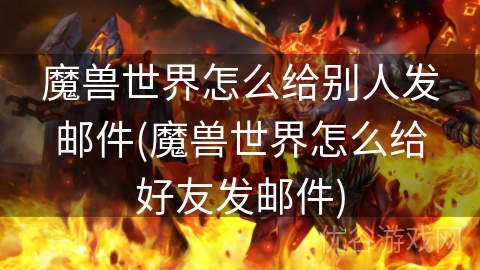 魔兽世界怎么给别人发邮件(魔兽世界怎么给好友发邮件)