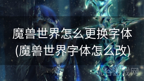 魔兽世界怎么更换字体(魔兽世界字体怎么改)