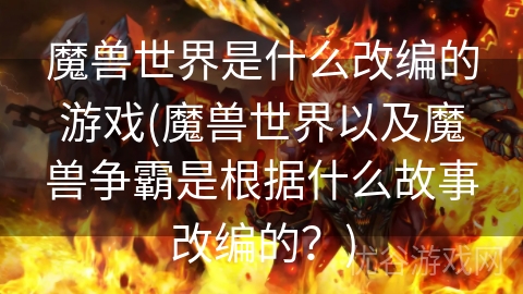 魔兽世界是什么改编的游戏(魔兽世界以及魔兽争霸是根据什么故事改编的？)