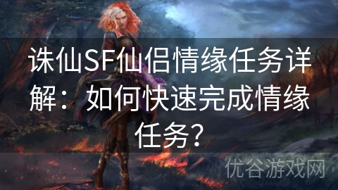 诛仙SF仙侣情缘任务详解：如何快速完成情缘任务？