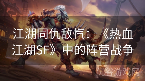 江湖同仇敌忾：《热血江湖SF》中的阵营战争