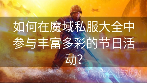 如何在魔域私服大全中参与丰富多彩的节日活动？