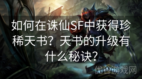 如何在诛仙SF中获得珍稀天书？天书的升级有什么秘诀？