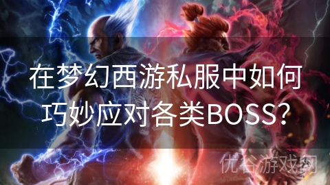 在梦幻西游私服中如何巧妙应对各类BOSS？