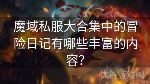 魔域私服大合集中的冒险日记有哪些丰富的内容？