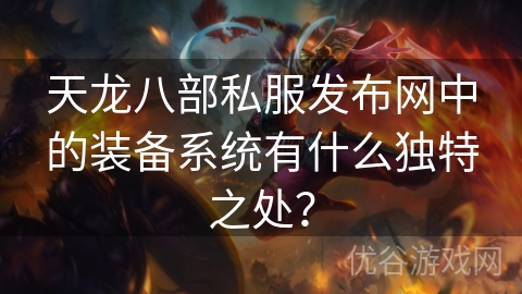 天龙八部私服发布网中的装备系统有什么独特之处？