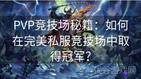 PVP竞技场秘籍：如何在完美私服竞技场中取得冠军？