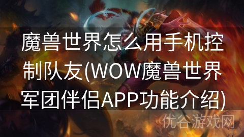 魔兽世界怎么用手机控制队友(WOW魔兽世界军团伴侣APP功能介绍)