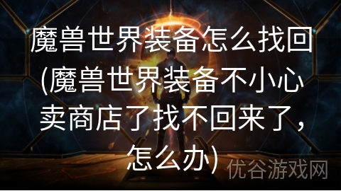 魔兽世界装备怎么找回(魔兽世界装备不小心卖商店了找不回来了，怎么办)