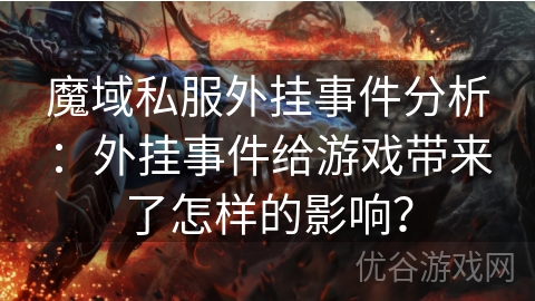 魔域私服外挂事件分析：外挂事件给游戏带来了怎样的影响？