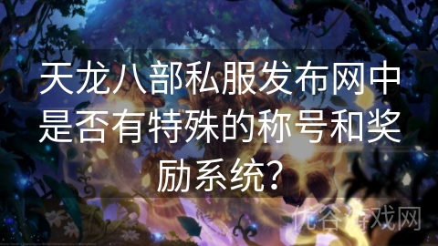 天龙八部私服发布网中是否有特殊的称号和奖励系统？