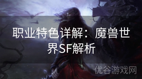 职业特色详解：魔兽世界SF解析