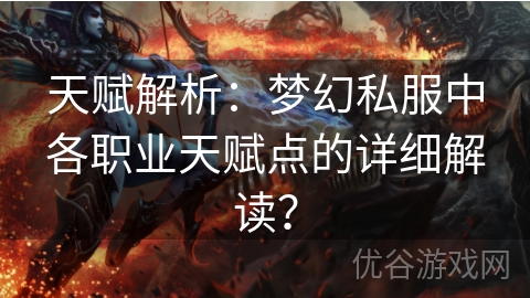 天赋解析：梦幻私服中各职业天赋点的详细解读？