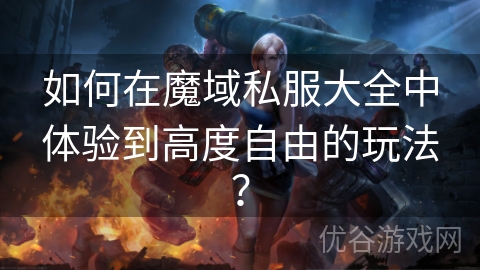 如何在魔域私服大全中体验到高度自由的玩法？