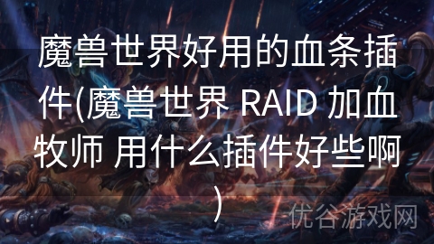 魔兽世界好用的血条插件(魔兽世界 RAID 加血牧师 用什么插件好些啊)