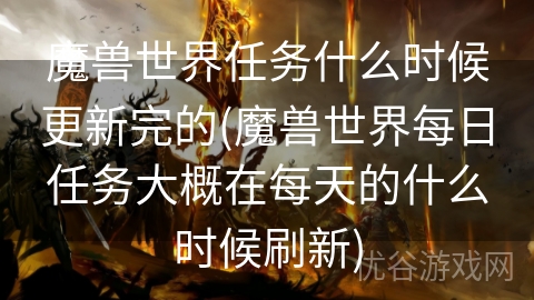 魔兽世界任务什么时候更新完的(魔兽世界每日任务大概在每天的什么时候刷新)