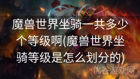 魔兽世界坐骑一共多少个等级啊(魔兽世界坐骑等级是怎么划分的)