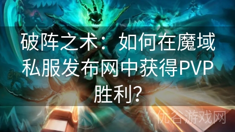 破阵之术：如何在魔域私服发布网中获得PVP胜利？