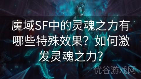 魔域SF中的灵魂之力有哪些特殊效果？如何激发灵魂之力？