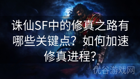 诛仙SF中的修真之路有哪些关键点？如何加速修真进程？