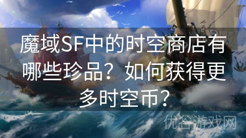 魔域SF中的时空商店有哪些珍品？如何获得更多时空币？