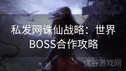 私发网诛仙战略：世界BOSS合作攻略