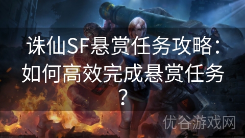 诛仙SF悬赏任务攻略：如何高效完成悬赏任务？