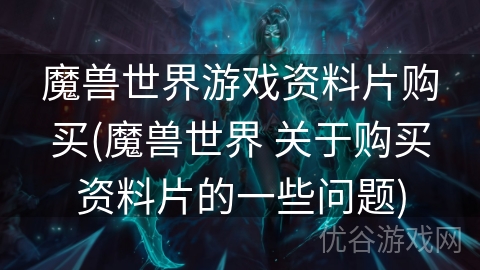 魔兽世界游戏资料片购买(魔兽世界 关于购买资料片的一些问题)