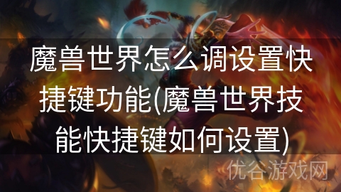 魔兽世界怎么调设置快捷键功能(魔兽世界技能快捷键如何设置)