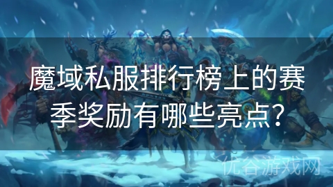 魔域私服排行榜上的赛季奖励有哪些亮点？