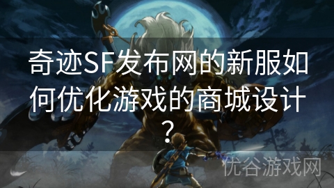 奇迹SF发布网的新服如何优化游戏的商城设计？