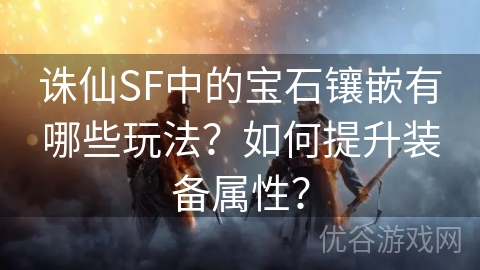 诛仙SF中的宝石镶嵌有哪些玩法？如何提升装备属性？