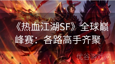 《热血江湖SF》全球巅峰赛：各路高手齐聚