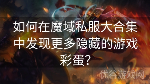 如何在魔域私服大合集中发现更多隐藏的游戏彩蛋？