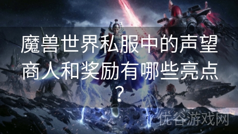 魔兽世界私服中的声望商人和奖励有哪些亮点？