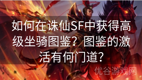 如何在诛仙SF中获得高级坐骑图鉴？图鉴的激活有何门道？