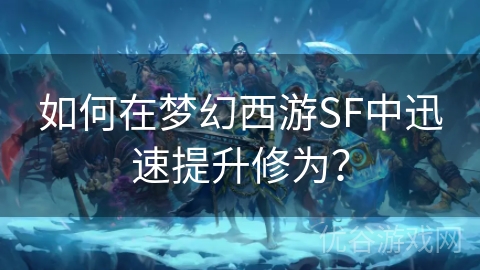 如何在梦幻西游SF中迅速提升修为？