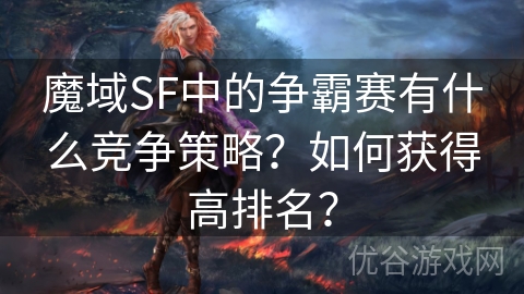 魔域SF中的争霸赛有什么竞争策略？如何获得高排名？